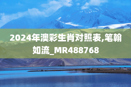 2024年澳彩生肖对照表,笔翰如流_MR488768