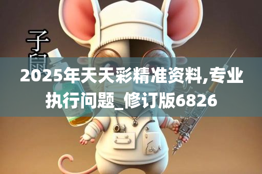 2025年天天彩精准资料,专业执行问题_修订版6826