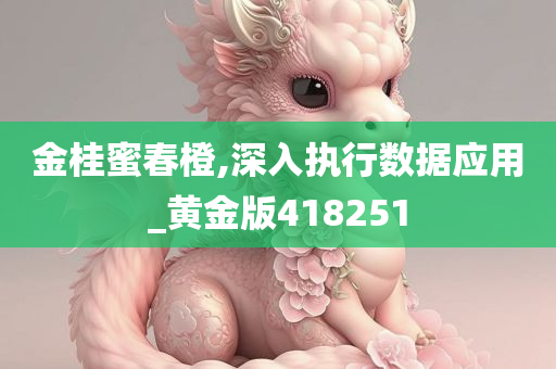 金桂蜜春橙,深入执行数据应用_黄金版418251