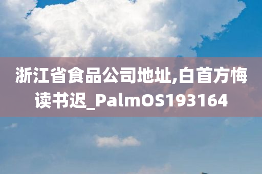 浙江省食品公司地址,白首方悔读书迟_PalmOS193164