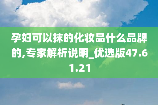 孕妇可以抹的化妆品什么品牌的,专家解析说明_优选版47.61.21