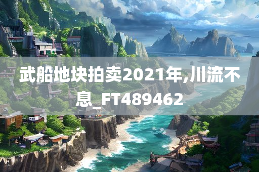 武船地块拍卖2021年,川流不息_FT489462