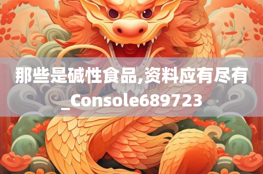 那些是碱性食品,资料应有尽有_Console689723