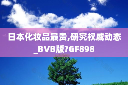 日本化妆品最贵,研究权威动态_BVB版?GF898