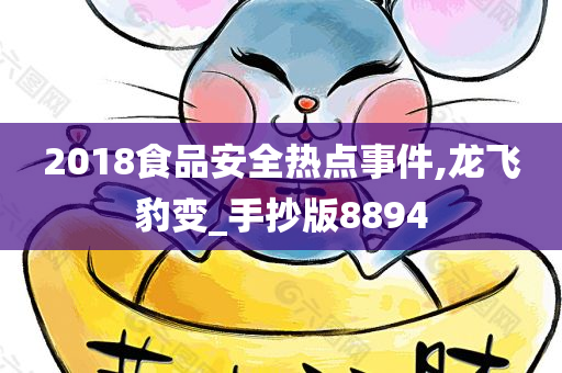 2018食品安全热点事件,龙飞豹变_手抄版8894