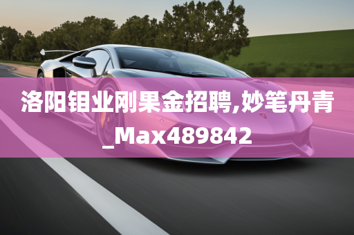 洛阳钼业刚果金招聘,妙笔丹青_Max489842