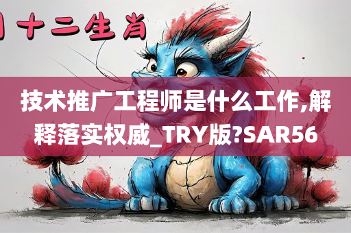 技术推广工程师是什么工作,解释落实权威_TRY版?SAR56