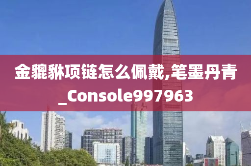 金貔貅项链怎么佩戴,笔墨丹青_Console997963