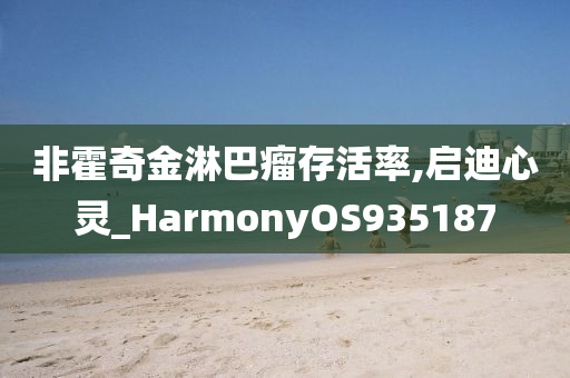 非霍奇金淋巴瘤存活率,启迪心灵_HarmonyOS935187