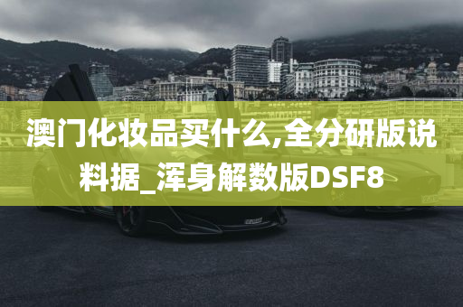 澳门化妆品买什么,全分研版说料据_浑身解数版DSF8