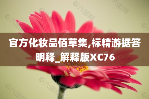 官方化妆品佰草集,标精游据答明释_解释版XC76