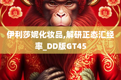 伊利莎妮化妆品,解研正态汇经率_DD版GT45