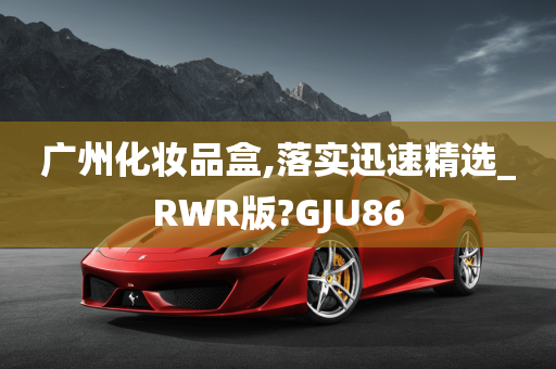 广州化妆品盒,落实迅速精选_RWR版?GJU86