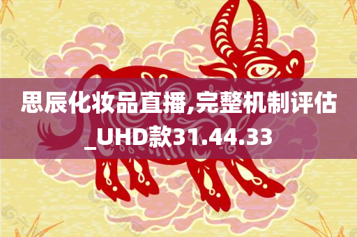 思辰化妆品直播,完整机制评估_UHD款31.44.33