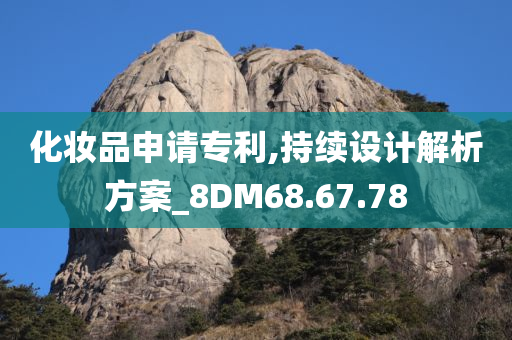 化妆品申请专利,持续设计解析方案_8DM68.67.78