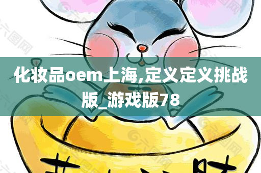 化妆品oem上海,定义定义挑战版_游戏版78