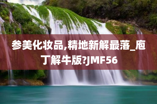 参美化妆品,精地新解最落_庖丁解牛版?JMF56