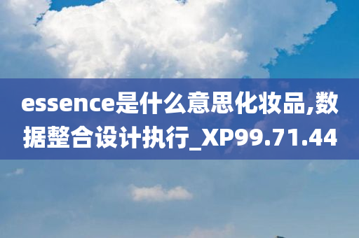 essence是什么意思化妆品,数据整合设计执行_XP99.71.44