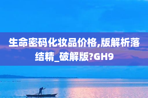 生命密码化妆品价格,版解析落结精_破解版?GH9