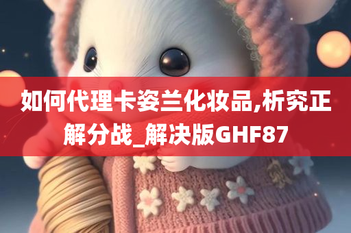 如何代理卡姿兰化妆品,析究正解分战_解决版GHF87