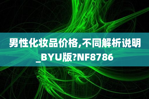 男性化妆品价格,不同解析说明_BYU版?NF8786