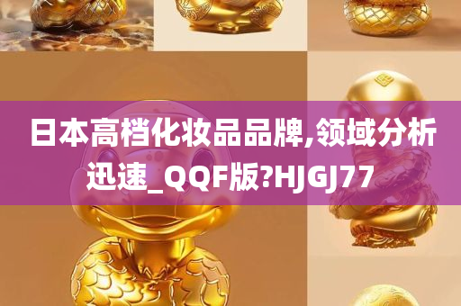 日本高档化妆品品牌,领域分析迅速_QQF版?HJGJ77