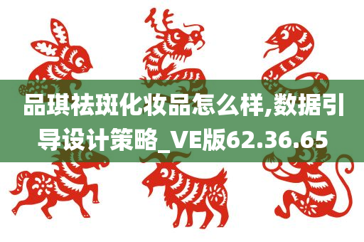 品琪祛斑化妆品怎么样,数据引导设计策略_VE版62.36.65