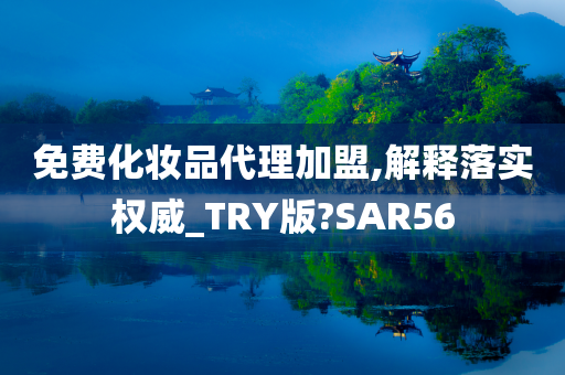 免费化妆品代理加盟,解释落实权威_TRY版?SAR56