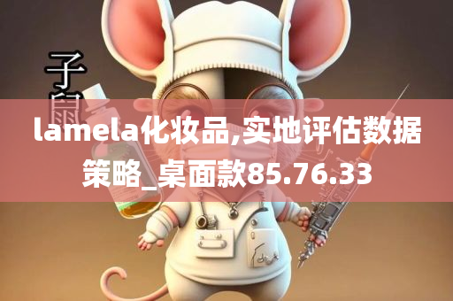 lamela化妆品,实地评估数据策略_桌面款85.76.33