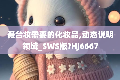 舞台妆需要的化妆品,动态说明领域_SWS版?HJ6667