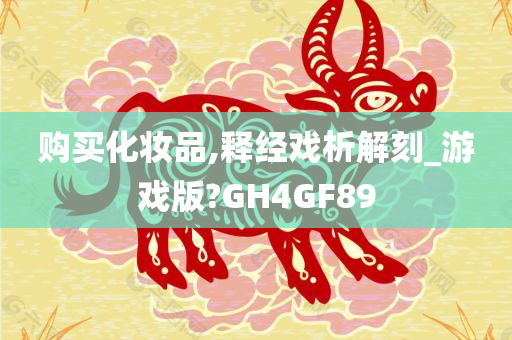 购买化妆品,释经戏析解刻_游戏版?GH4GF89