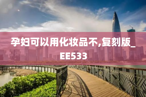 孕妇可以用化妆品不,复刻版_EE533