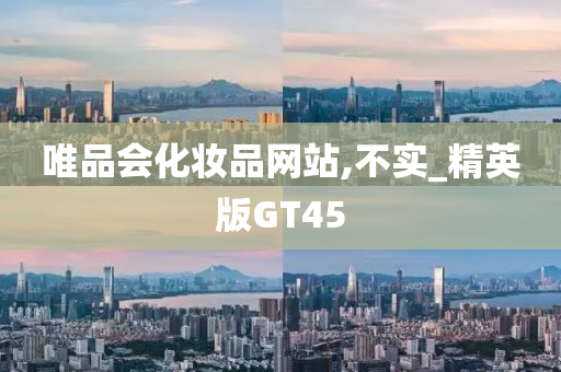 唯品会化妆品网站,不实_精英版GT45