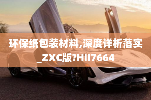 环保纸包装材料,深度详析落实_ZXC版?HII7664