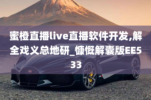 蜜橙直播live直播软件开发,解全戏义总地研_慷慨解囊版EE533