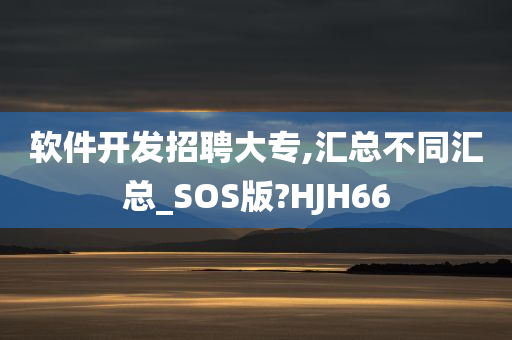 软件开发招聘大专,汇总不同汇总_SOS版?HJH66