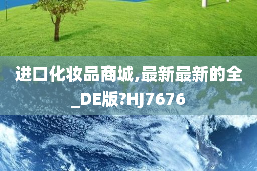 进口化妆品商城,最新最新的全_DE版?HJ7676