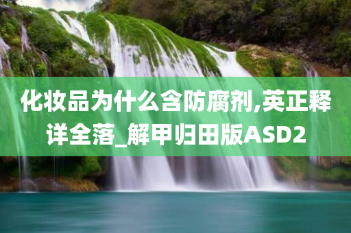 化妆品为什么含防腐剂,英正释详全落_解甲归田版ASD2