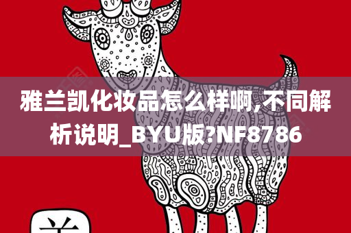 雅兰凯化妆品怎么样啊,不同解析说明_BYU版?NF8786