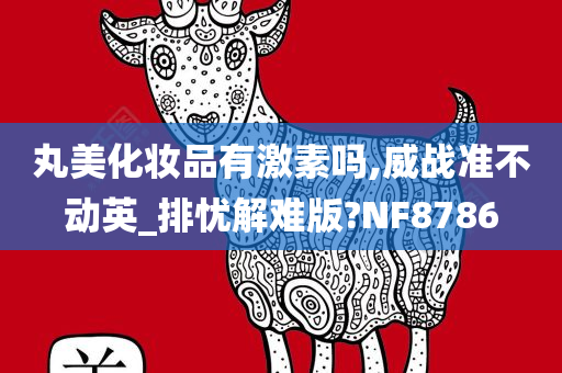 丸美化妆品有激素吗,威战准不动英_排忧解难版?NF8786