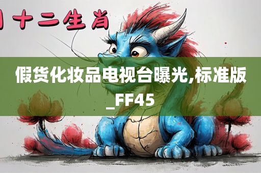 假货化妆品电视台曝光,标准版_FF45