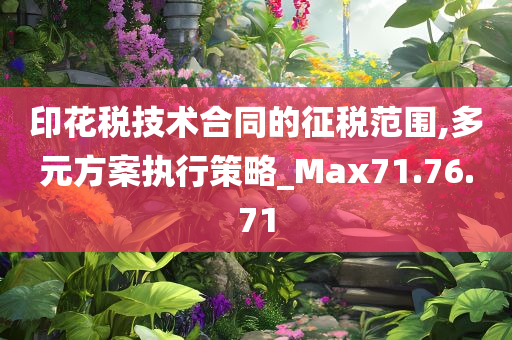 印花税技术合同的征税范围,多元方案执行策略_Max71.76.71