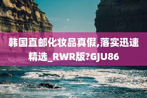 韩国直邮化妆品真假,落实迅速精选_RWR版?GJU86