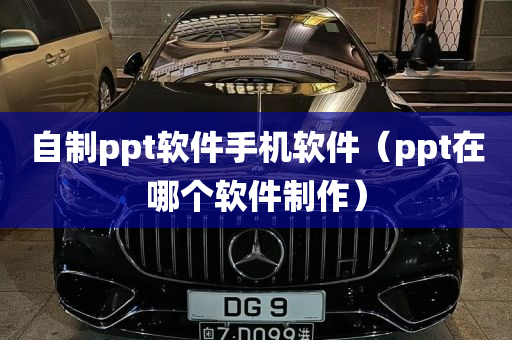 自制ppt软件手机软件（ppt在哪个软件制作）