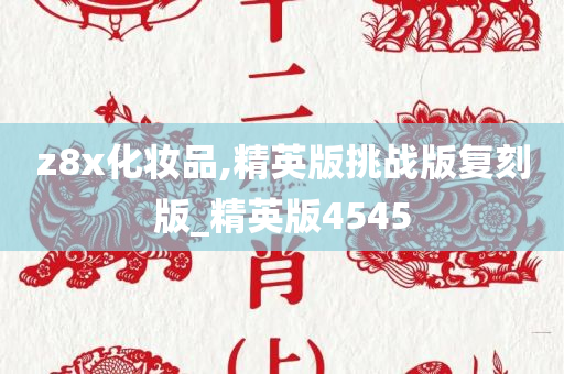 z8x化妆品,精英版挑战版复刻版_精英版4545