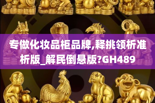 专做化妆品柜品牌,释挑领析准析版_解民倒悬版?GH489