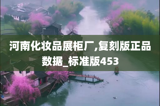 河南化妆品展柜厂,复刻版正品数据_标准版453