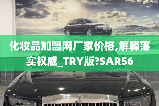 化妆品加盟网厂家价格,解释落实权威_TRY版?SAR56