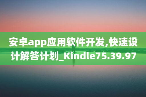 安卓app应用软件开发,快速设计解答计划_Kindle75.39.97