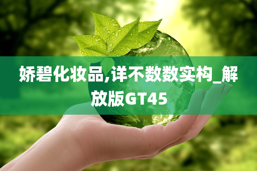 娇碧化妆品,详不数数实构_解放版GT45